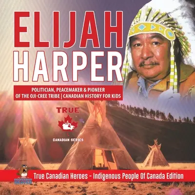 Elijah Harper - Politician, pacificator și pionier al tribului Oji-Cree Istoria canadiană pentru copii Adevărații eroi canadieni - Editura Indigenous People Of Canada - Elijah Harper - Politician, Peacemaker & Pioneer of the Oji-Cree Tribe Canadian History for Kids True Canadian Heroes - Indigenous People Of Canada Ed