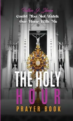 Cartea de rugăciuni The Holy Hour: Nu ai putea să te uiți o oră cu mine? - The Holy Hour Prayer Book: Could You Not Watch One Hour With Me?