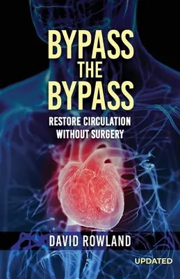 Bypass the Bypass: RESTAURAȚI CIRCULAȚIA FĂRĂ CHIRURGIE (Ediție revizuită): RESTABILIȚI CIRCULAȚIA FĂRĂ INTERVENȚIE CHIRURGICALĂ - Bypass the Bypass: RESTORE CIRCULATION WITHOUT SURGERY (Revised Edition): RESTORE CIRCULATION WITHOUT SURGERY