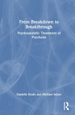 De la Breakdown la Breakthrough: Tratamentul psihanalitic al psihozei - From Breakdown to Breakthrough: Psychoanalytic Treatment of Psychosis
