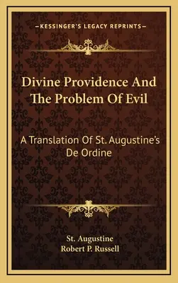 Providența divină și problema răului: o traducere a cărții De Ordine a Sfântului Augustin - Divine Providence And The Problem Of Evil: A Translation Of St. Augustine's De Ordine