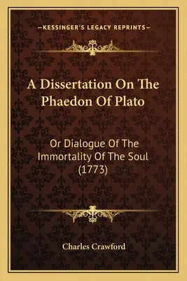A Dissertation On The Phaedon Of Plato: Or Dialogue Of The Immortality Of The Soul (1773)