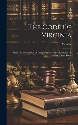 Codul Virginiei: Cu Declarația de Independență și Constituția Statelor Unite - The Code Of Virginia: With The Declaration Of Independence And Constitution Of The United States