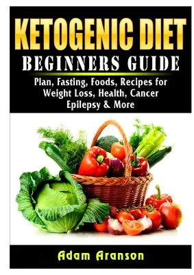 Dieta ketogenică Ghid pentru începători: Plan, post, alimente, rețete pentru pierderea în greutate, sănătate, cancer, epilepsie și multe altele - Ketogenic Diet Beginners Guide: Plan, Fasting, Foods, Recipes for Weight Loss, Health, Cancer, Epilepsy & More
