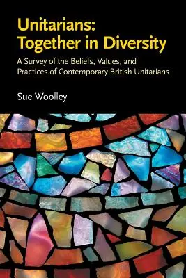 Unitarienii: Împreună în diversitate: O analiză a credințelor, valorilor și practicilor unitarienilor britanici contemporani - Unitarians: Together in Diversity: A Survey of the Beliefs, Values, and Practices of Contemporary British Unitarians