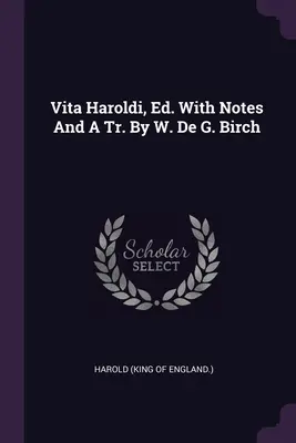 Vita Haroldi, Ed. With Notes And A Tr. By W. De G. Birch (Harold (King of England ))