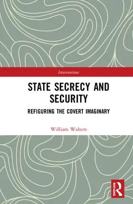 Secretul de stat și securitatea: Refigurarea imaginarului secret - State Secrecy and Security: Refiguring the Covert Imaginary
