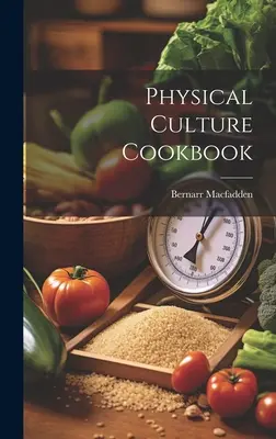 Cartea de bucate a culturii fizice - Physical Culture Cookbook