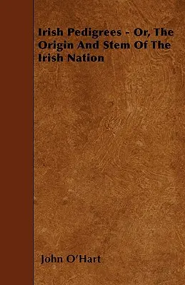 Pedigree irlandeze - sau, Originea și tulpina națiunii irlandeze - Irish Pedigrees - Or, The Origin And Stem Of The Irish Nation