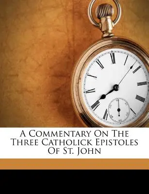 A Commentary on the Three Catholick Epistoles of St. - A Commentary on the Three Catholick Epistoles of St. John