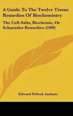 Un ghid pentru cele douăsprezece remedii de țesut de biochimie: The Cell-Salts, Biochemic, Or Schuessler Remedies (1909) - A Guide To The Twelve Tissue Remedies Of Biochemistry: The Cell-Salts, Biochemic, Or Schuessler Remedies (1909)