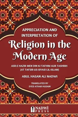 Aprecierea și interpretarea religiei în epoca modernă: Traducere din At Tafsir Us Siyasi Lil Islam - Appreciation and interpretation of Religion in the Modern Age: Translation of At Tafsir Us Siyasi Lil Islam