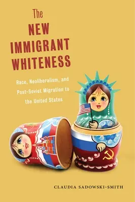 Noul alb imigrant: Race, Neoliberalism, and Post-Soviet Migration to the United States - The New Immigrant Whiteness: Race, Neoliberalism, and Post-Soviet Migration to the United States