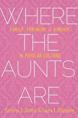 Where the Aunts Are: Familie, feminism și rudenie în cultura populară - Where the Aunts Are: Family, Feminism, and Kinship in Popular Culture