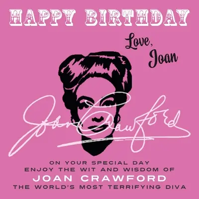 La mulți ani - Cu dragoste, Joan: În ziua ta specială, bucură-te de spiritul și înțelepciunea lui Joan Crawford, cea mai terifiantă divă din lume - Happy Birthday-Love, Joan: On Your Special Day, Enjoy the Wit and Wisdom of Joan Crawford, the World's Most Terrifying Diva
