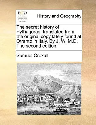 Istoria secretă a lui Pitagora: Translated from the Original Copy Lately Found at Otranto in Italy. by J. W. M.D. the Second Edition. - The Secret History of Pythagoras: Translated from the Original Copy Lately Found at Otranto in Italy. by J. W. M.D. the Second Edition.