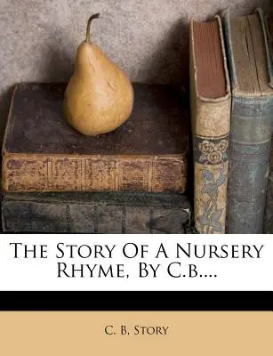 Povestea unei rime de grădiniță, de C.B.... - The Story of a Nursery Rhyme, by C.B....