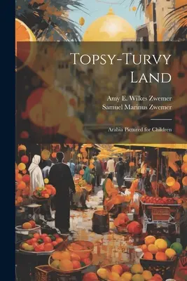 Topsy-Turvy Land: Arabia pictată pentru copii - Topsy-Turvy Land: Arabia Pictured for Children