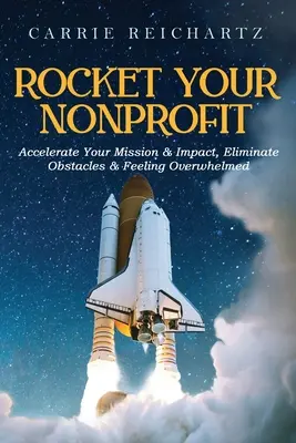 Rocket Your Nonprofit: Accelerați-vă misiunea și impactul, eliminați obstacolele și sentimentul de copleșire - Rocket Your Nonprofit: Accelerate Your Mission & Impact, Eliminate Obstacles & Feeling Overwhelmed