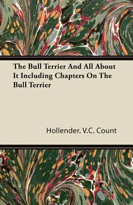Bull Terrier și totul despre el Inclusiv capitole despre Bull Terrier - The Bull Terrier And All About It Including Chapters On The Bull Terrier