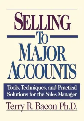 Selling to Major Accounts: Tools, Techniques, and Practical Solutions for the Sales Manager (Instrumente, tehnici și soluții practice pentru managerul de vânzări) - Selling to Major Accounts: Tools, Techniques, and Practical Solutions for the Sales Manager
