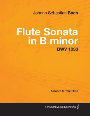 Johann Sebastian Bach - Sonata pentru flaut în si minor - BWV 1030 - A Score for the Flute - Johann Sebastian Bach - Flute Sonata in B Minor - Bwv 1030 - A Score for the Flute