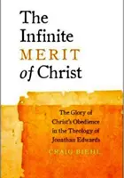 Meritul infinit al lui Hristos: Gloria supunerii lui Hristos în teologia lui Jonathan Edwards: The Glory of Christ's Obedience in theology of Jonathan Edwards - The Infinite Merit of Christ: The Glory of Christ's Obedience in the Theology of Jonathan Edwards