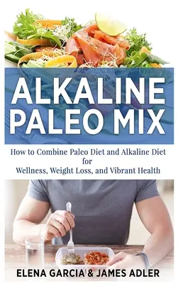 Alkaline Paleo Mix: Cum să combinați dieta Paleo și dieta alcalină pentru wellness, pierdere în greutate și sănătate vibrantă - Alkaline Paleo Mix: How to Combine Paleo Diet and Alkaline Diet for Wellness, Weight Loss, and Vibrant Health