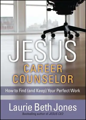 Isus, consilier de carieră: Cum să vă găsiți (și să vă păstrați) locul de muncă perfect - Jesus, Career Counselor: How to Find (and Keep) Your Perfect Work