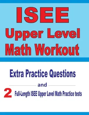 ISEE Upper Level Math Workout: Întrebări practice suplimentare și două teste practice complete ISEE Upper Level Math Tests - ISEE Upper Level Math Workout: Extra Practice Questions and Two Full-Length Practice ISEE Upper Level Math Tests