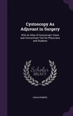 Cystoscopy As Adjuvant in Surgery: Cu un atlas al vederilor cistoscopice și un text însoțitor pentru medici și studenți - Cystoscopy As Adjuvant in Surgery: With an Atlas of Cystoscopic Views and Concomitant Text for Physicians and Students