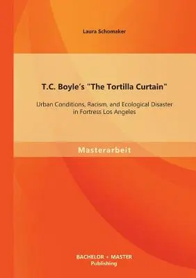 Cortina Tortilla a lui T.C. Boyle: Condiții urbane, rasism și dezastru ecologic în fortăreața Los Angeles - T.C. Boyle's The Tortilla Curtain: Urban Conditions, Racism, and Ecological Disaster in Fortress Los Angeles