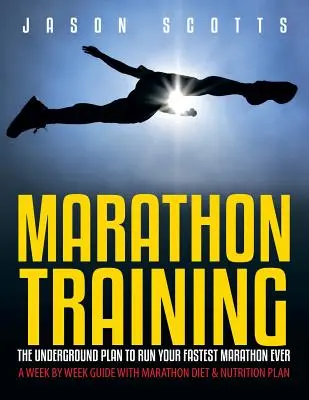 Antrenamentul pentru maraton: Planul subteran pentru a alerga cel mai rapid maraton dintotdeauna: Un ghid săptămânal cu un plan de dietă și nutriție pentru maraton - Marathon Training: The Underground Plan To Run Your Fastest Marathon Ever: A Week by Week Guide With Marathon Diet & Nutrition Plan