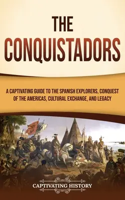 Conchistadorii: Un ghid captivant despre exploratorii spanioli, cucerirea Americilor, schimbul cultural și moștenirea lor - The Conquistadors: A Captivating Guide to the Spanish Explorers, Conquest of the Americas, Cultural Exchange, and Legacy