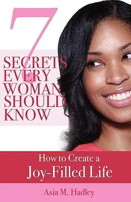 7 secrete pe care fiecare femeie ar trebui să le știe: Cum să creezi o viață plină de bucurie - 7 Secrets Every Woman Should Know: How to Create a Joy-Filled Life