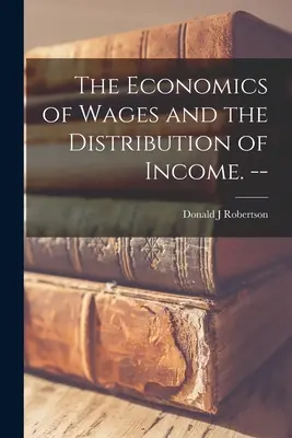 Economia salariilor și distribuția veniturilor: The Economics of Wages and the Distribution of Income. -- - The Economics of Wages and the Distribution of Income. --