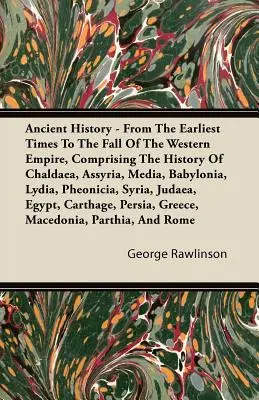 Istoria antică - Din cele mai vechi timpuri până la căderea Imperiului de Vest, cuprinzând istoria Caldeei, Asiriei, Media, Babiloniei, Lidiei, Phe - Ancient History - From The Earliest Times To The Fall Of The Western Empire, Comprising The History Of Chaldaea, Assyria, Media, Babylonia, Lydia, Phe