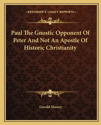 Pavel Opozantul Gnostic Al Lui Petru Și Nu Un Apostol Al Creștinismului Istoric - Paul The Gnostic Opponent Of Peter And Not An Apostle Of Historic Christianity