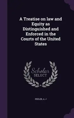 A Treatise on law and Equity as Distinguished and Enforced in the Courts of the United States