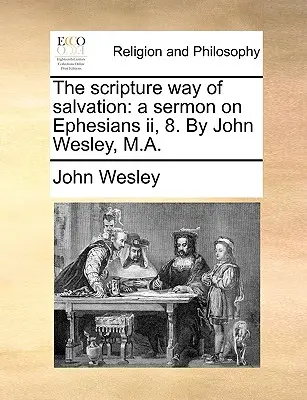 Calea biblică a mântuirii: A Sermon on Ephesians II, 8. by John Wesley, M.A. - The Scripture Way of Salvation: A Sermon on Ephesians II, 8. by John Wesley, M.A.