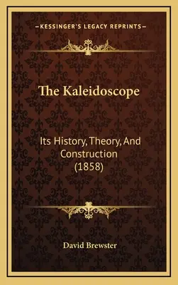 The Kaleidoscope: Istoria, teoria și construcția sa (1858) - The Kaleidoscope: Its History, Theory, And Construction (1858)