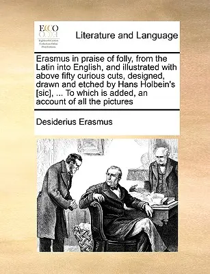 Erasmus in Praise of Folly, din latină în engleză, și ilustrată cu peste cincizeci de tăieturi curioase, concepute, desenate și gravate de Hans Holbein's [ - Erasmus in Praise of Folly, from the Latin Into English, and Illustrated with Above Fifty Curious Cuts, Designed, Drawn and Etched by Hans Holbein's [