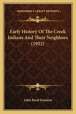 Istoria timpurie a indienilor Creek și a vecinilor lor (1922) - Early History Of The Creek Indians And Their Neighbors (1922)