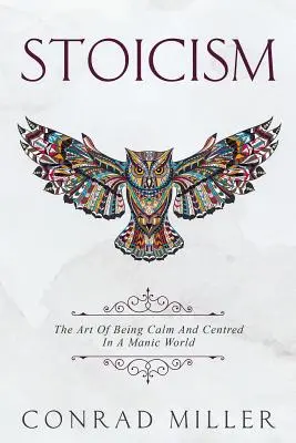 Stoicism: Arta de a fi calm și centrat într-o lume maniacală. - Stoicism: The Art Of Being Calm And Centred In A Manic World.