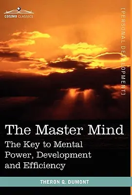Mintea de maestru: Cheia puterii, dezvoltării și eficienței mentale - The Master Mind: The Key to Mental Power, Development and Efficiency