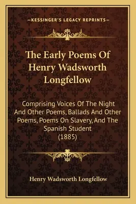 The Early Poems Of Henry Wadsworth Longfellow: Comprising Voices Of The Night And Other Poems, Ballads And Other Poems, Poems On Slavery, And The Span