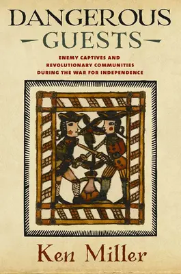 Oaspeți periculoși: Captivi inamici și comunități revoluționare în timpul Războiului pentru Independență - Dangerous Guests: Enemy Captives and Revolutionary Communities During the War for Independence