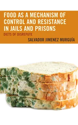 Alimentația ca mecanism de control și rezistență în închisori și închisori: Diete of Disrepute - Food as a Mechanism of Control and Resistance in Jails and Prisons: Diets of Disrepute