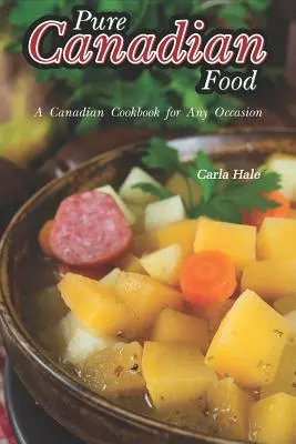 Mâncare pur canadiană: O carte de bucate canadiană pentru orice ocazie - Pure Canadian Food: A Canadian Cookbook for Any Occasion