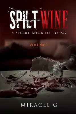 Spilt Wine: O carte scurtă de poezii, volumul 1 - Spilt Wine: A Short Book of Poems, Volume 1